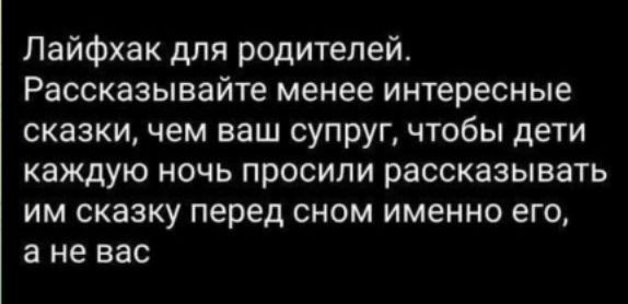 Лайфхак для родителей. Рассказывайте менее интересные сказки, чем ваш супруг, чтобы дети каждую ночь просили рассказывать им сказку перед сном именно его, а не вас.