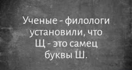 Учёные - филологи установили, что Щ - это самец буквы Ш.