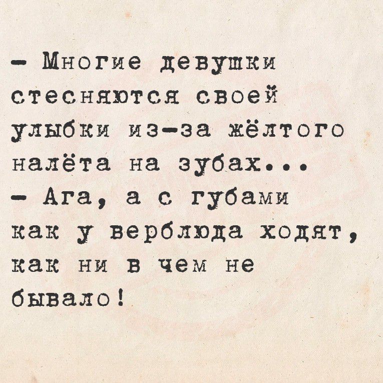 Многие девушки стесняются своей улыбки из-за жёлтого налёта на зубах... - Ага, а с губами как у верблюда ходят, как ни в чем не býвало!