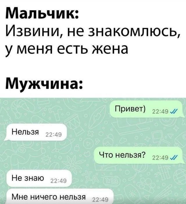 Мальчик:
Извини, не знакомлюсь, у меня есть жена

Мужчина:
Привет)
Нельзя

Что нельзя?
Не знаю
Мне ничего нельзя