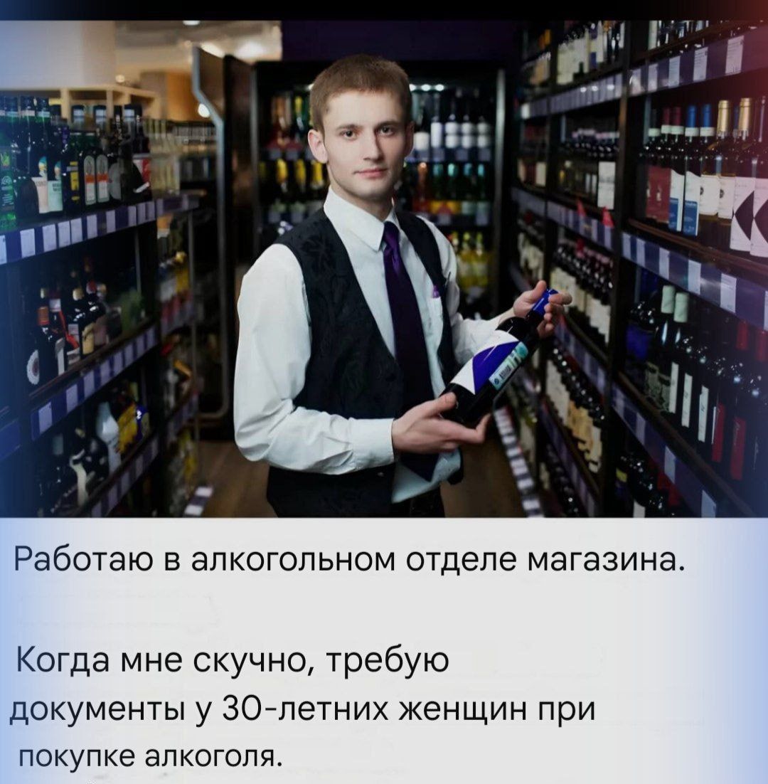 Работаю в алкогольном отделе магазина.

Когда мне скучно, требую документы у 30-летних женщин при покупке алкоголя.