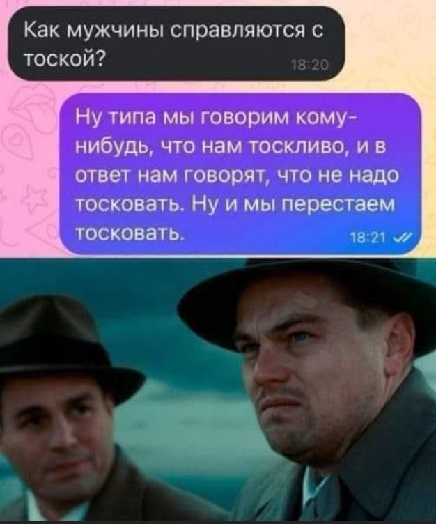 Как мужчины справляются с тоской?
Ну типа мы говорим кому-нибудь, что нам тоскливо, и в ответ нам говорят, что не надо тосковать. Ну и мы перестаем тосковать.