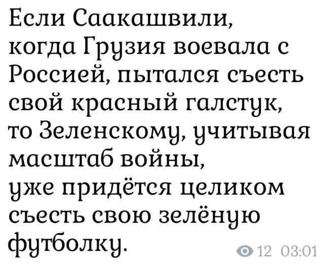 Если Саакашвили,

когда Грузия воевала с
Россией, пытался съесть
свой красный галстук,
то Зеленскому, учитывая
масштаб войны,

уже придётся целиком
съесть свою зелёную

футболку.
