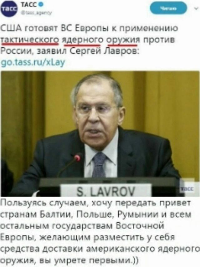 США готовят ВС Европы к применению тактического ядерного оружия против России, заявил Сергей Лавров: go.tass.ru/xLay

Пользуясь случаем, хочу передать привет странам Балтики, Польше, Румынии и всем остальным государствам Восточной Европы, желающим разместить у себя средства доставки американского ядерного оружия, вы умрете первыми.))