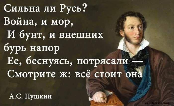 Сильна ли Русь? Война, и мор, И бунт, и внешних бурь напор Её, беснуюсь, потрясали — Смотрите ж: всё стоит она
А.С. Пушкин