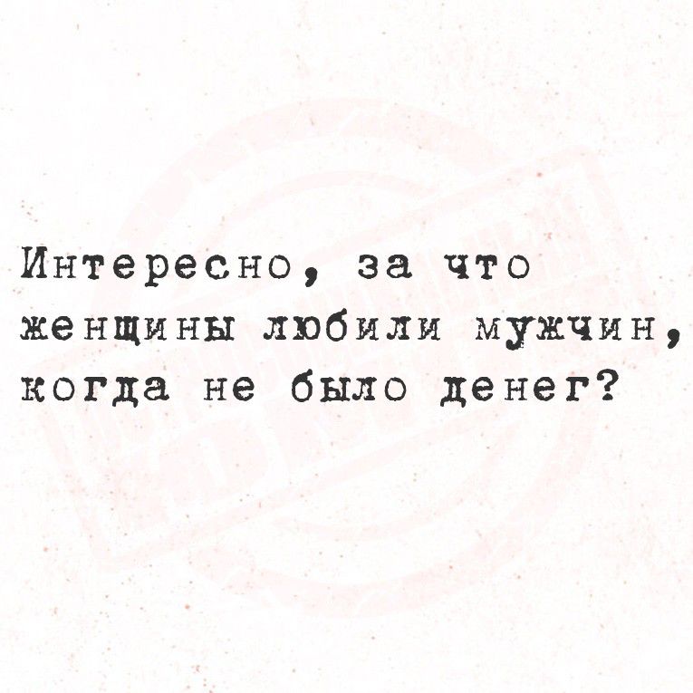 Интересно, за что женщины любили мужчин, когда не было денег?