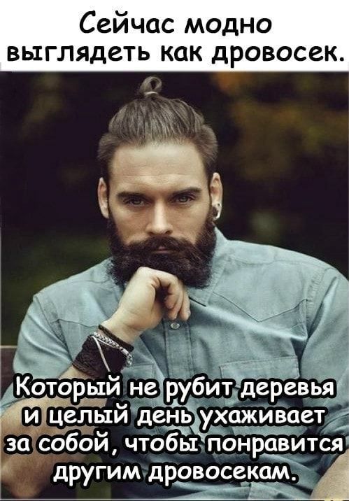 Сейчас модно выглядеть как дровосек.

Который не рубит деревья и целый день ухаживает за собой, чтобы понравиться другим дровосекам.