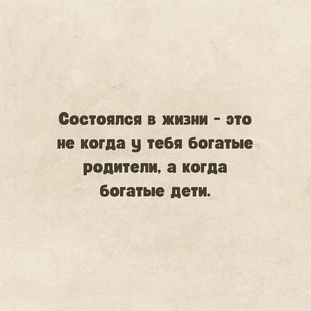 Состоялся в жизни - это не когда у тебя богатые родители, а когда богатые дети.