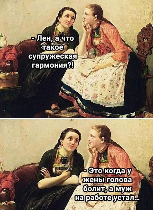 - Лен, а что такое супружеская гармония?!
- Это когда у жены голова болит, а муж на работе устал...