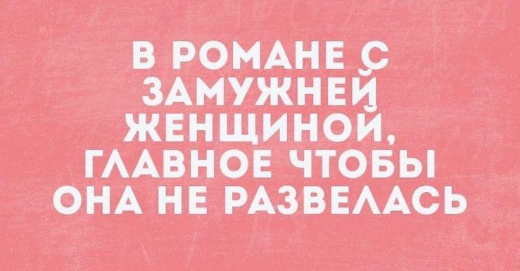 В РОМАНЕ С ЗАМУЖНЕЙ ЖЕНЩИНОЙ, ГЛАВНОЕ ЧТОБЫ ОНА НЕ РАЗВЕЛАСЬ
