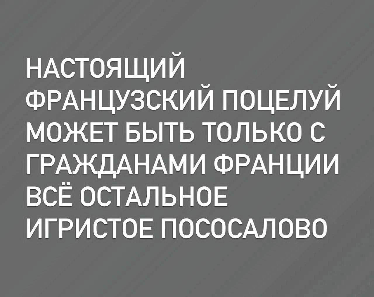 НАСТОЯЩИЙ ФРАНЦУЗСКИЙ ПОЦЕЛУЙ МОЖЕТ БЫТЬ ТОЛЬКО С ГРАЖДАНАМИ ФРАНЦИИ ВЁ ОСТАЛЬНОЕ ИГРИСТОЕ ПОСОСАЛОВО