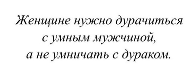 Женщине нужно дурачиться с умным мужчиной, а не умыничать с дураком.