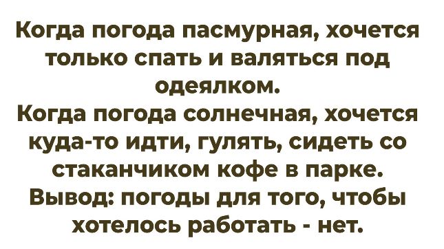 Когда погода пасмурная, хочется только спать и валяться под одеялком.
Когда погода солнечная, хочется куда-то идти, гулять, сидеть со стаканчиком кофе в парке.
Вывод: погоды для того, чтобы хотелось работать - нет.