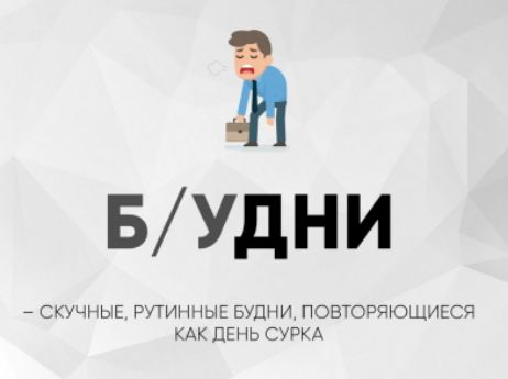 Б/УДНИ
– СКУЧНЫЕ, РУТИННЫЕ БУДНИ, ПОВТОРЯЮЩИЕСЯ КАК ДЕНЬ СУРКА