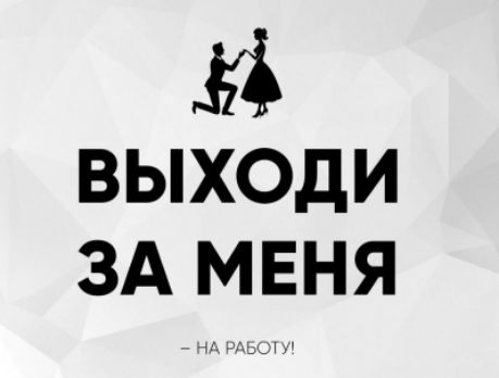 ВЫХОДИ ЗА МЕНЯ
– НА РАБОТУ!