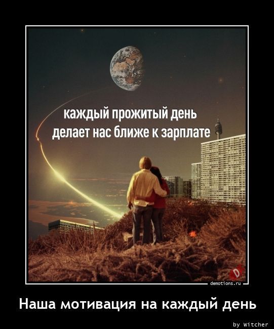 каждый прожитый день делает нас ближе к зарплате
Наша мотивация на каждый день
by witcher