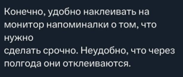 Конечно, удобно наклеивать на монитор напоминалки о том, что нужно сделать срочно. Неудобно, что через полгода они отклеиваются.