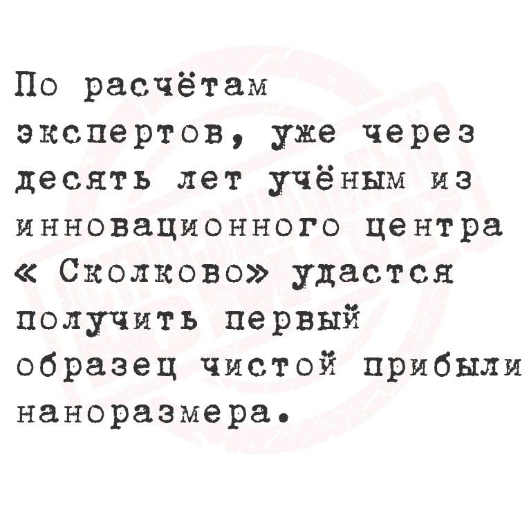 По расчётам экспертов, уже через десять лет учёным из инновационного центра «Сколково» удастся получить первый образец чистой прибыли наноразмера.