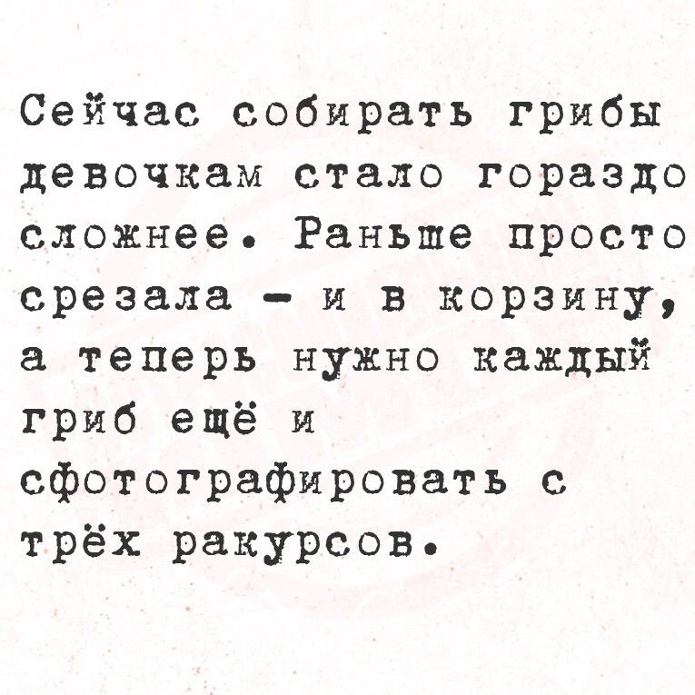 Сейчас собирать грибы девочкам стало гораздо сложнее. Раньше просто срезала – и в корзину, а теперь нужно каждый гриб ещё и сфотографировать с трёх ракурсов.
