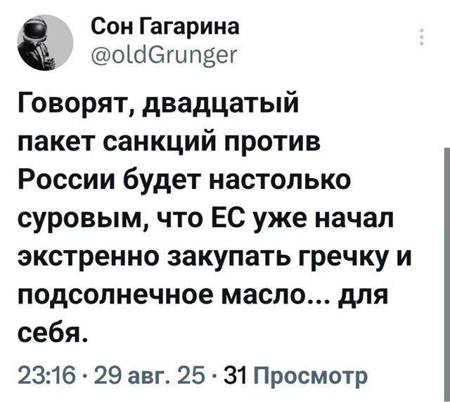 Говорят, двадцатый пакет санкций против России будет настолько суровым, что EC уже начал экстренно закупать гречку и подсолнечное масло... для себя.