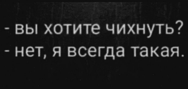 - вы хотите чихнуть?
- нет, я всегда такая.