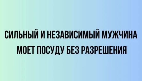 СИЛЬНЫЙ И НЕЗАВИСИМЫЙ МУЖЧИНА МОЖЕТ ПОСУДУ БЕЗ РАЗРЕШЕНИЯ