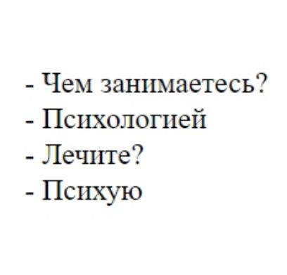 - Чем занимаетесь?
- Психологией
- Лечите?
- Психую