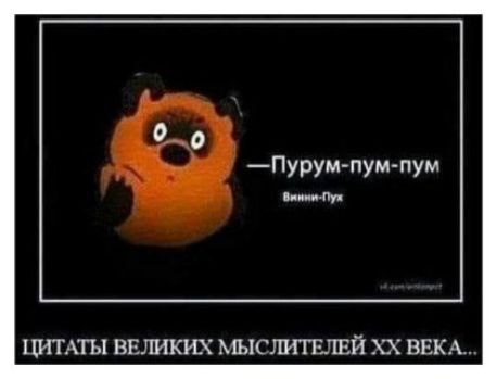 Цитаты великих мыслителей ХХ века...
—Пурум-пум-пум
Винни-Пух