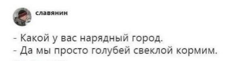 Какой у вас нарядный город.
- Да мы просто голубей свеклой кормим.