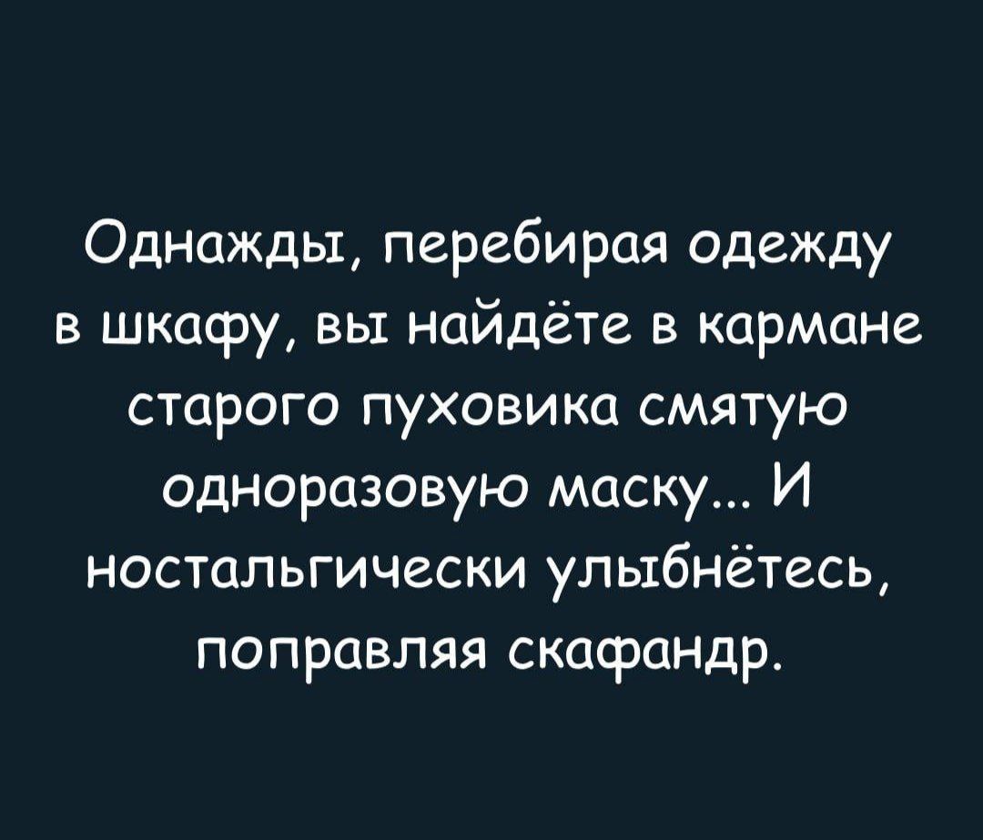 Однажды, перебирая одежду в шкафу, вы найдёте в кармане старого пуховика смятую одноразовую маску... И nostalgически улыбнётесь, поправляя скафандр.