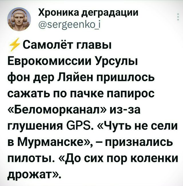 ⚡ Самолёт главы Европкомиссии Урсулы фон дер Ляйен пришлось сажать по пачке папирос «Беломорканал» из-за глушения GPS. «Чуть не сели в Мурманске», – признались пилоты. «До сих пор коленки дрожат».