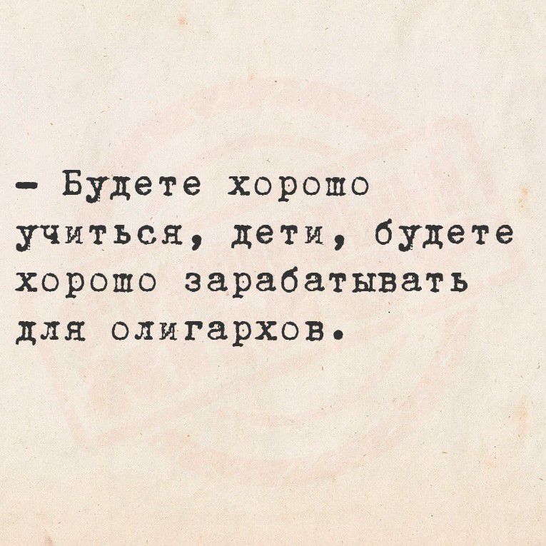 - Будете хорошо учиться, дети, будете хорошо зарабатывать для олигархов.