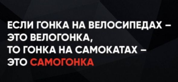 ЕСЛИ ГОНКА НА ВЕЛОСИПЕДАХ – ЭТО ВЕЛОГОНКА, ТО ГОНКА НА САМОКАТАХ – ЭТО САМОГОНКА