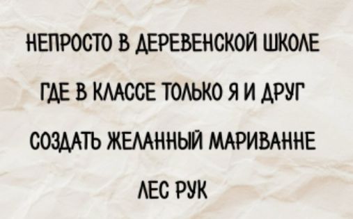 НЕПРОСТО В ДЕРЕВЕНСКОЙ ШКОЛЕ
ГДЕ В КЛАССЕ ТОЛЬКО Я И ДРУГ
СОЗДАТЬ ЖЕЛАННЫЙ МАРИВАННЕ
ЛЕС РУК