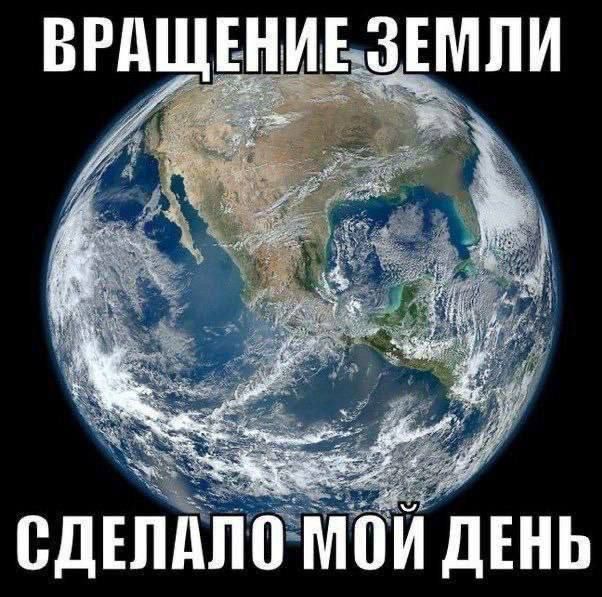 ВРАЩЕНИЕ ЗЕМЛИ СДЕЛАЛО МОЙ ДЕНЬ