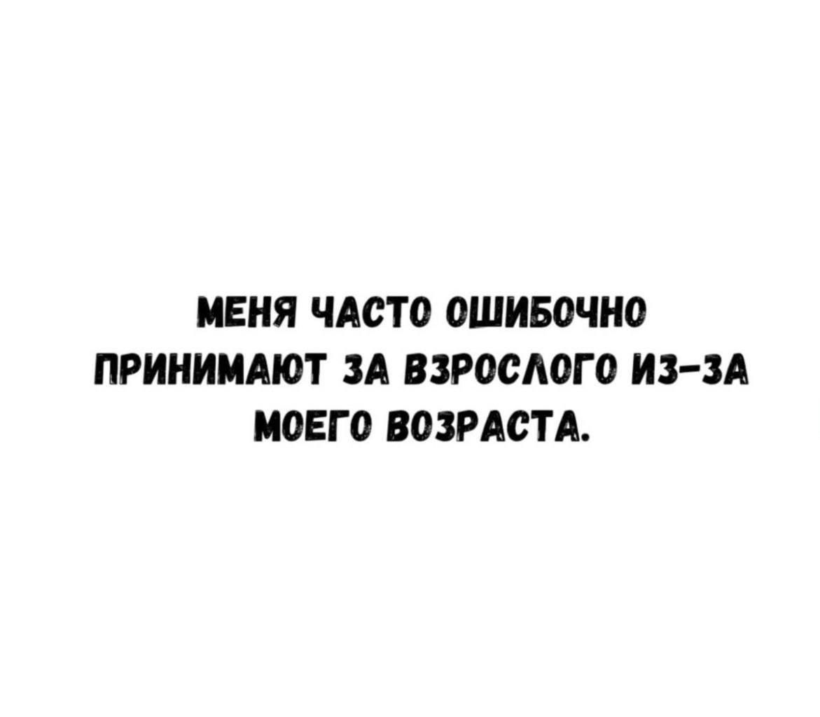 МЕНЯ ЧАСТО ОШИБОЧНО ПРИНИМАЮТ ЗА ВЗРОСЛОГО ИЗ-ЗА МОЕГО ВОЗРАСТА.