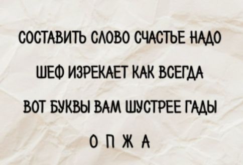 СОСТАВИТЬ СЛОВО СЧАСТЬЕ НАНДО
ШЕФ ИЗРЕКАЕТ КАК ВСЕГДА
ВОТ БУКВЫ ВАМ ШУСТРЕЕ ГАДЫ
О П Ж А