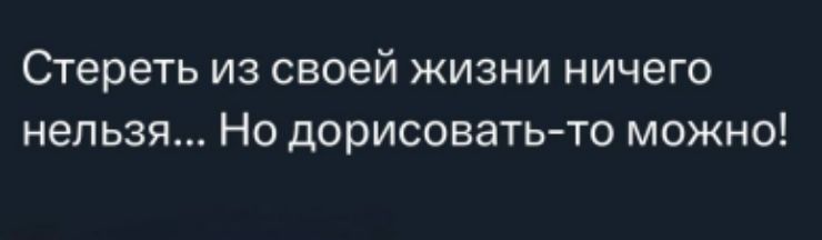 Стереть из своей жизни ничего нельзя... Но дорисовать-то можно!