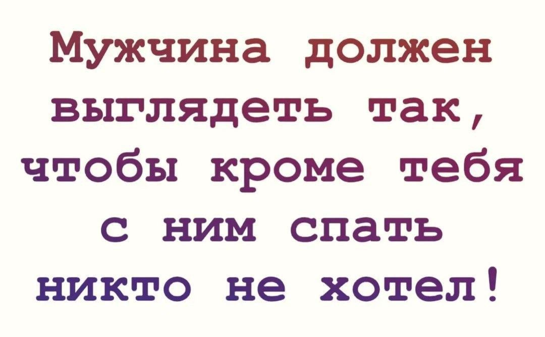 Мужчина должен выглядеть так, чтобы кроме тебя с ним спать никто не хотел!
