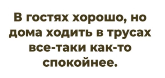 В гостях хорошо, но дома ходить в трусах все-таки как-то спокойнее.