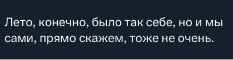 Лето, конечно, было так себе, но и мы сами, прямо скажем, тоже не очень.