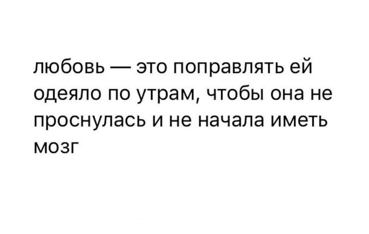 любовь — это поправлять ей одежду по утрам, чтобы она не проснулась и не начала иметь мозг