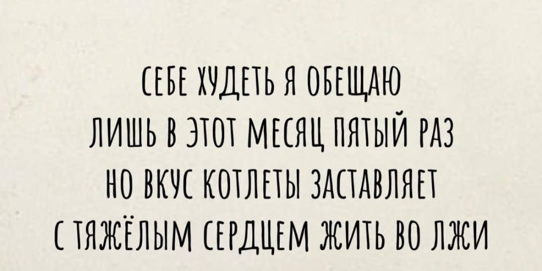 СЕБЕ ХУДЕТЬ Я ОБЕЩАЮ ЛИШЬ В ЭТОТ МЕСЯЦ ПЯТЫЙ РАЗ НО ВКУС КОТЛЕТЫ ЗАСТАВЛЯЕТ С ТЯЖЁЛЫМ СЕРДЦЕМ ЖИТЬ VO ЛЖИ