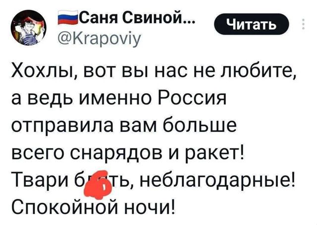 Хохлы, вот вы нас не любите, а ведь именно Россия отправила вам больше всего снарядов и ракет! Твари блять, неблагодарные! Спокойной ночи!