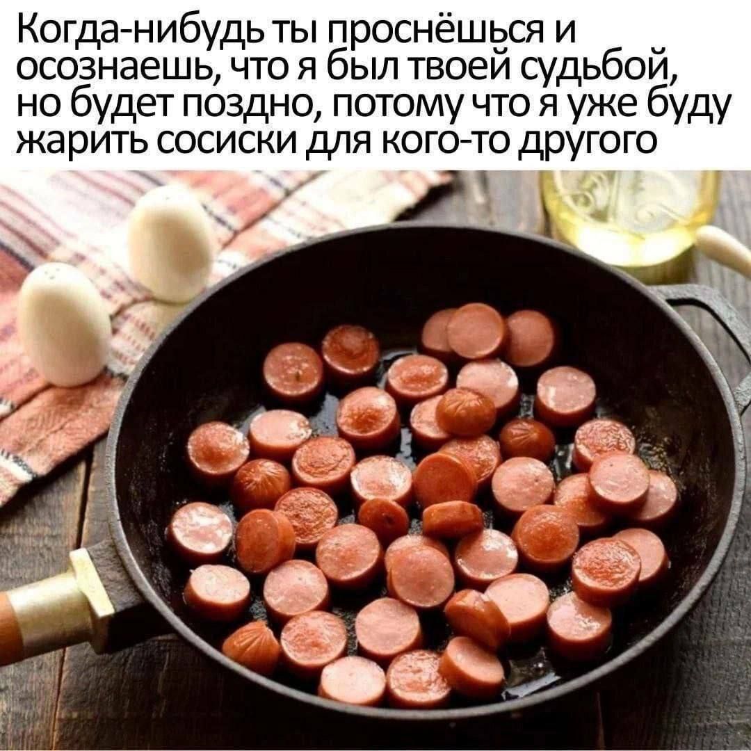 Когда-нибудь ты проснёшься и осознаешь, что я был твоей судьбой, но будет поздно, потому что я уже буду жарить сосиски для кого-то другого.