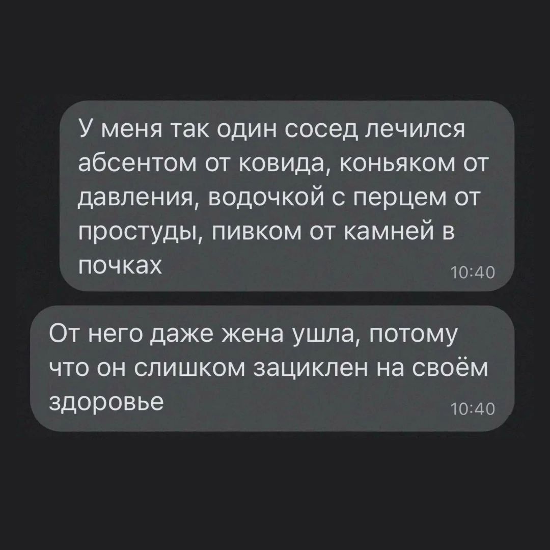 У меня так один сосед лечился абсентом от ковида, коньяком от давления, водочкой с перцем от простуды, пивком от камней в почках
От него даже жена ушла, потому что он слишком зациклен на своём здоровье