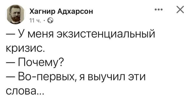 — У меня экзистенциальный кризис.
— Почему?
— Во-первых, я выучил эти слова...