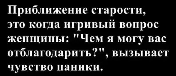 Приближение старости, это когда игривый вопрос женщины: 