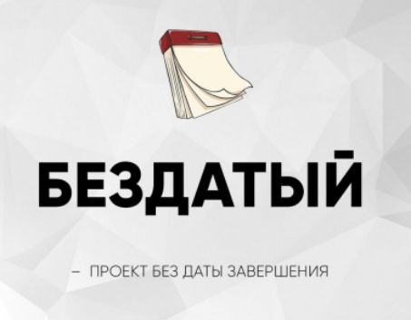 БЕЗДАТЫЙ – ПРОЕКТ БЕЗ ДАТЫ ЗАВЕРШЕНИЯ