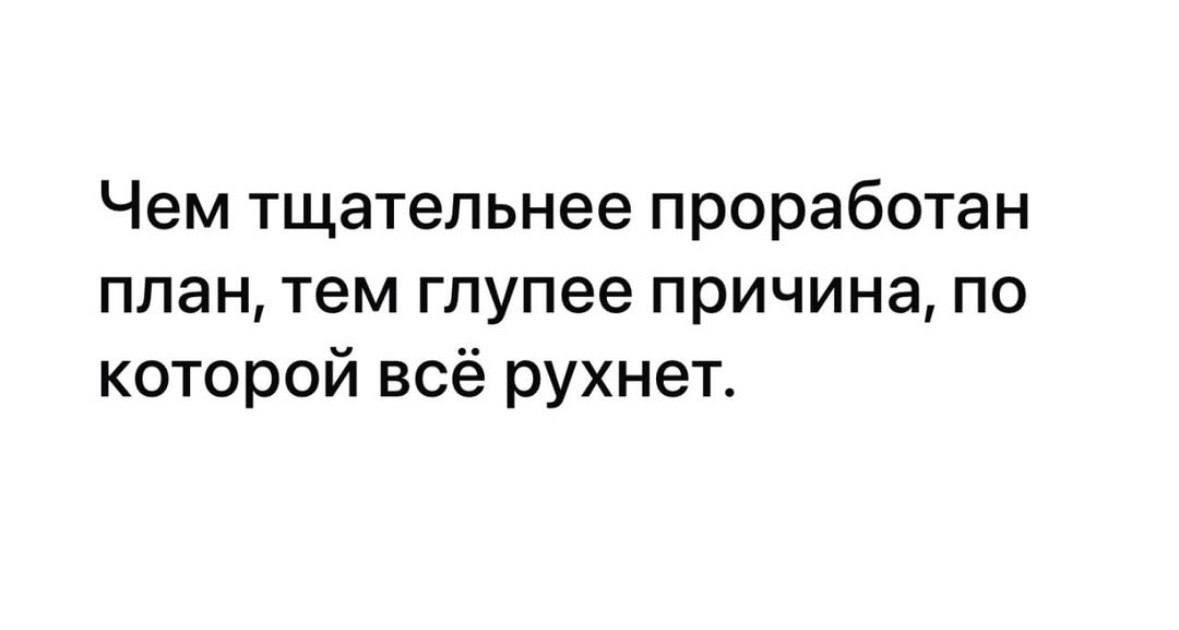 Чем тщательнее проработан план, тем глупее причина, по которой всё рухнет.
